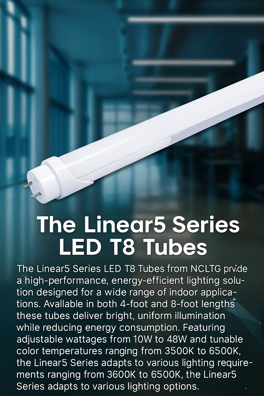 Infographic describing the Linear5 Series LED T8 Tubes by NCLTG: high-performance, energy-efficient tubes available in 4-foot and 8-foot lengths; selectable wattage from 10W to 48W and tunable CCT from 3500K to 6500K for versatile applications; dual-mode operation supporting both electronic T8 ballasts and 120–277V line-voltage installations; and bright, uniform illumination designed to deliver long-term energy savings in commercial, industrial, and retail environments.